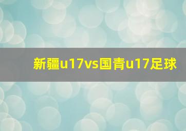 新疆u17vs国青u17足球