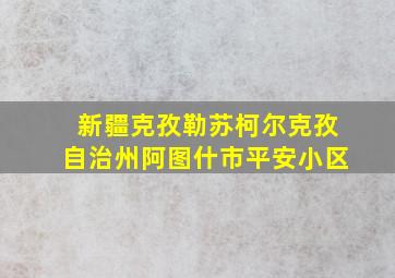 新疆克孜勒苏柯尔克孜自治州阿图什市平安小区