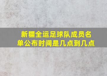 新疆全运足球队成员名单公布时间是几点到几点