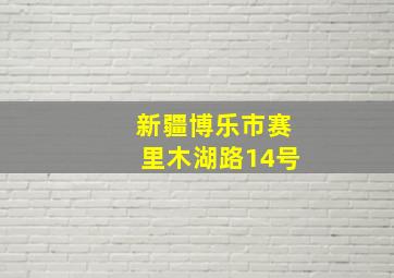 新疆博乐市赛里木湖路14号