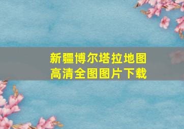 新疆博尔塔拉地图高清全图图片下载