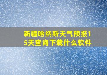 新疆哈纳斯天气预报15天查询下载什么软件