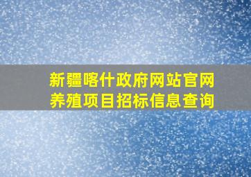 新疆喀什政府网站官网养殖项目招标信息查询