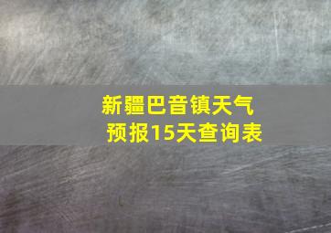 新疆巴音镇天气预报15天查询表