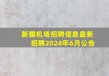 新疆机场招聘信息最新招聘2024年6月公告