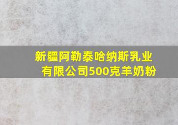 新疆阿勒泰哈纳斯乳业有限公司500克羊奶粉