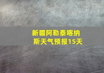 新疆阿勒泰喀纳斯天气预报15天