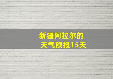 新疆阿拉尔的天气预报15天