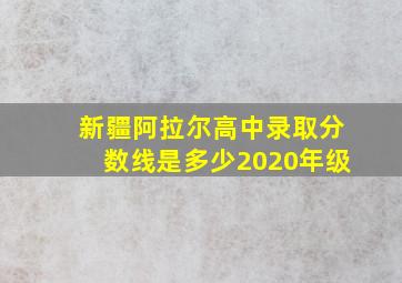 新疆阿拉尔高中录取分数线是多少2020年级