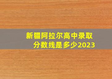 新疆阿拉尔高中录取分数线是多少2023