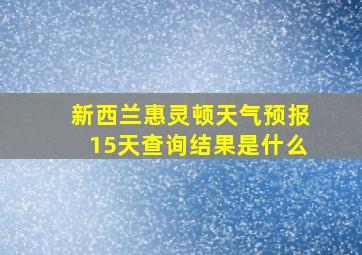 新西兰惠灵顿天气预报15天查询结果是什么