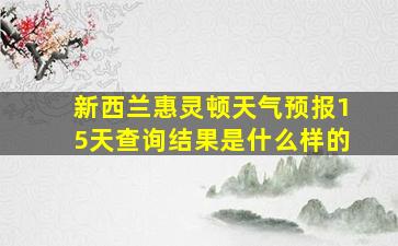 新西兰惠灵顿天气预报15天查询结果是什么样的