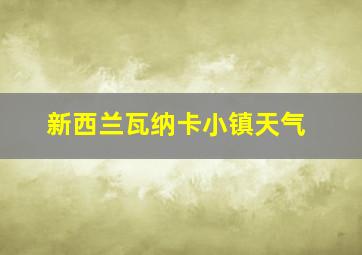 新西兰瓦纳卡小镇天气