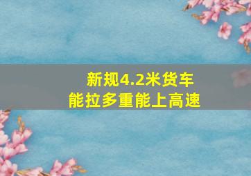 新规4.2米货车能拉多重能上高速