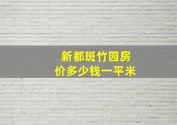 新都斑竹园房价多少钱一平米