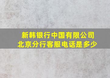 新韩银行中国有限公司北京分行客服电话是多少