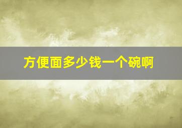 方便面多少钱一个碗啊