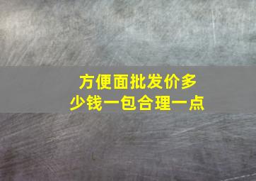 方便面批发价多少钱一包合理一点