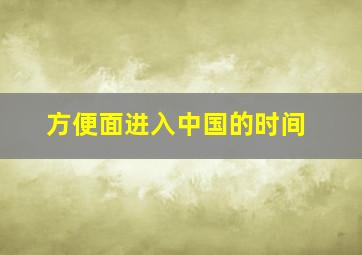 方便面进入中国的时间