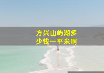 方兴山屿湖多少钱一平米啊