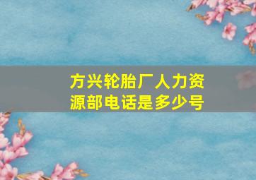 方兴轮胎厂人力资源部电话是多少号