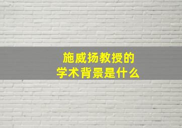 施威扬教授的学术背景是什么