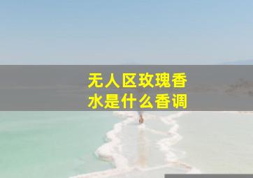 无人区玫瑰香水是什么香调