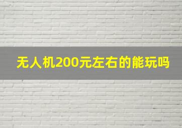 无人机200元左右的能玩吗