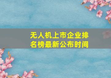 无人机上市企业排名榜最新公布时间