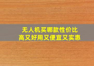 无人机买哪款性价比高又好用又便宜又实惠