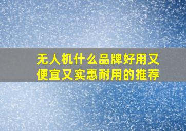 无人机什么品牌好用又便宜又实惠耐用的推荐