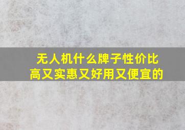 无人机什么牌子性价比高又实惠又好用又便宜的