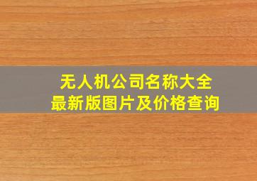 无人机公司名称大全最新版图片及价格查询