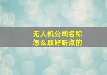 无人机公司名称怎么取好听点的