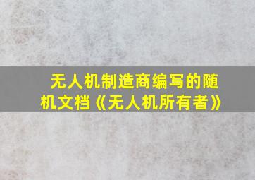 无人机制造商编写的随机文档《无人机所有者》