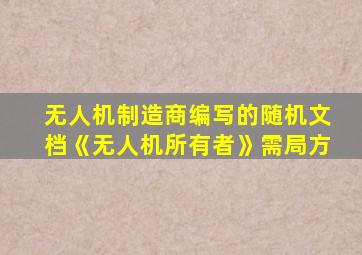 无人机制造商编写的随机文档《无人机所有者》需局方