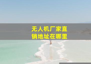 无人机厂家直销地址在哪里