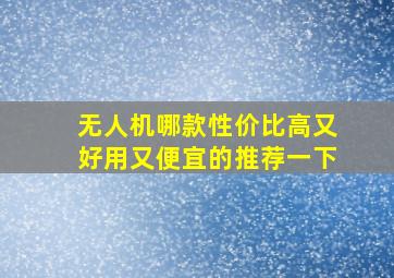 无人机哪款性价比高又好用又便宜的推荐一下