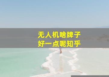 无人机啥牌子好一点呢知乎