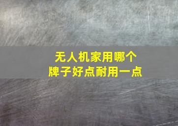 无人机家用哪个牌子好点耐用一点