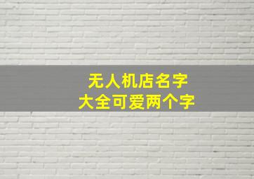 无人机店名字大全可爱两个字