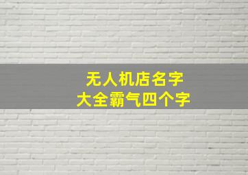 无人机店名字大全霸气四个字