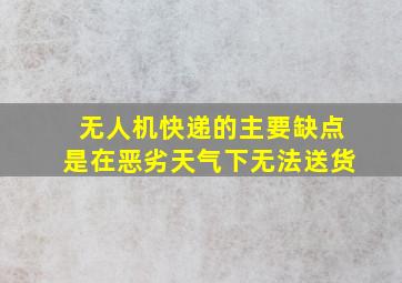 无人机快递的主要缺点是在恶劣天气下无法送货