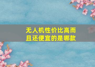 无人机性价比高而且还便宜的是哪款