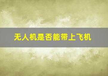 无人机是否能带上飞机