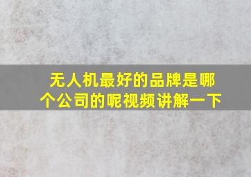 无人机最好的品牌是哪个公司的呢视频讲解一下