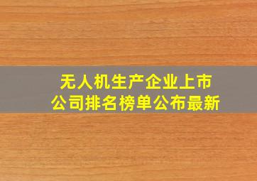 无人机生产企业上市公司排名榜单公布最新