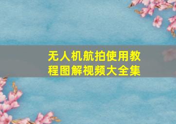 无人机航拍使用教程图解视频大全集