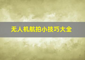 无人机航拍小技巧大全