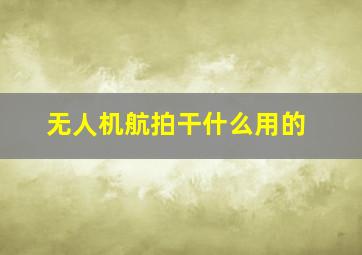 无人机航拍干什么用的